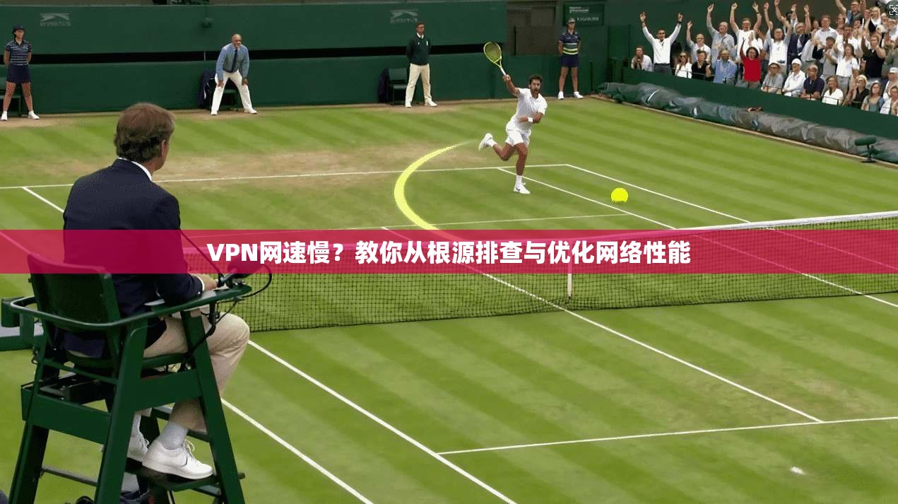 VPN网速慢？教你从根源排查与优化网络性能
