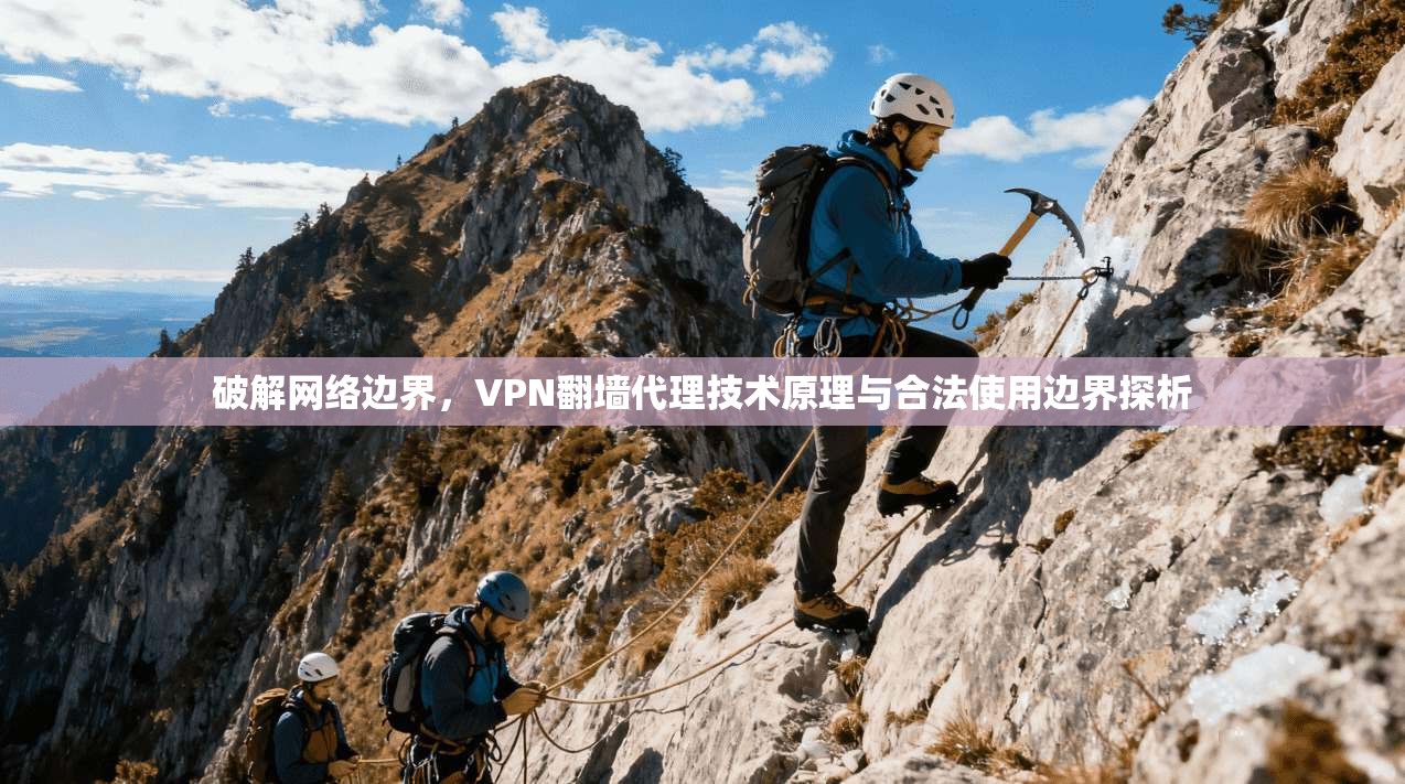 破解网络边界，VPN翻墙代理技术原理与合法使用边界探析