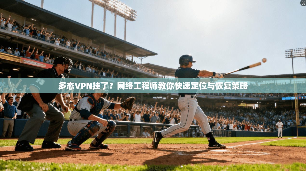 多态VPN挂了？网络工程师教你快速定位与恢复策略