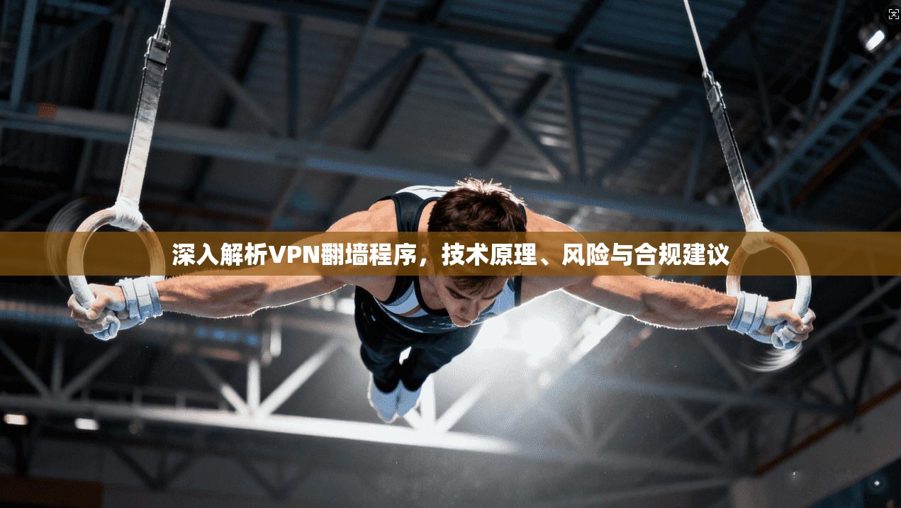 深入解析VPN翻墙程序，技术原理、风险与合规建议