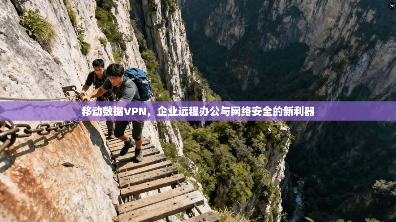 移动数据VPN，企业远程办公与网络安全的新利器