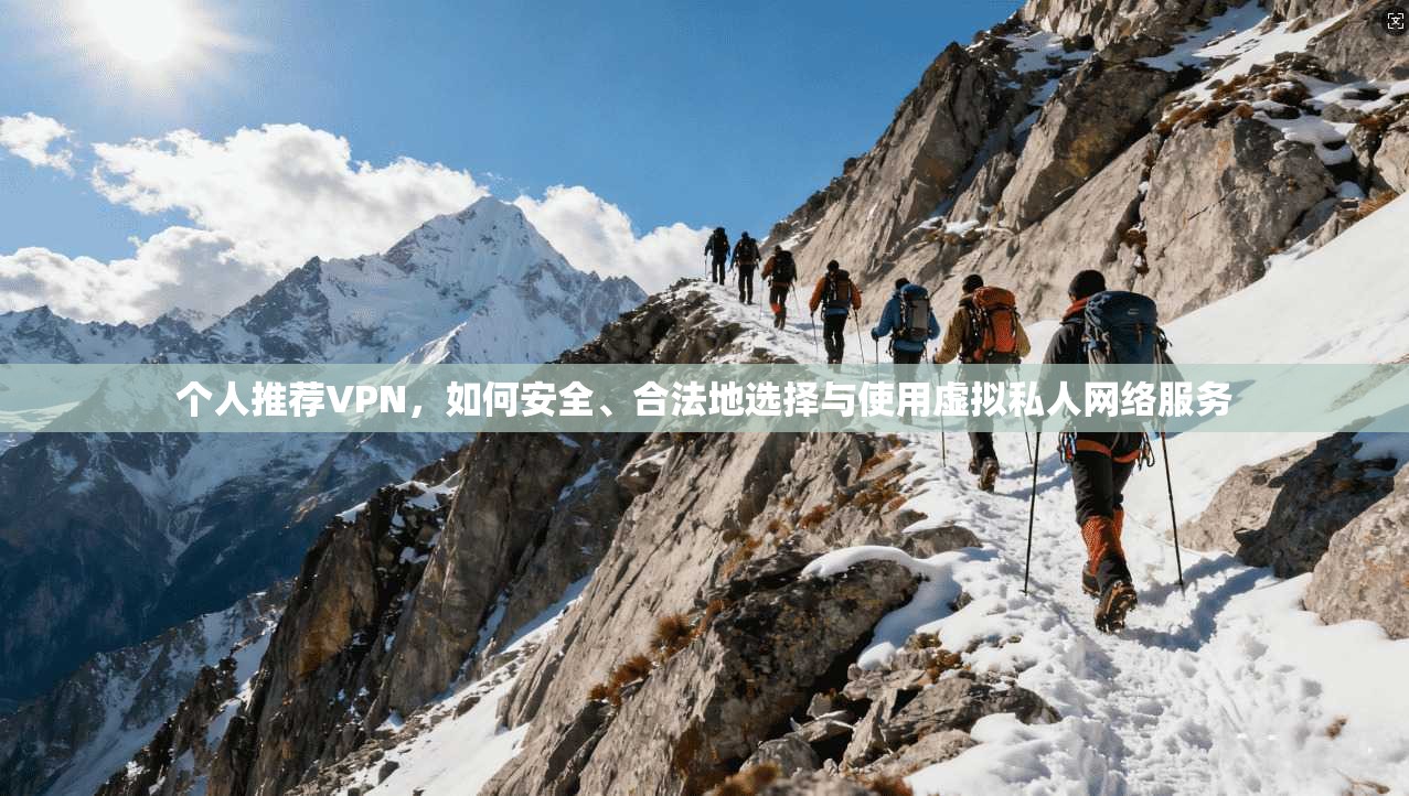 个人推荐VPN，如何安全、合法地选择与使用虚拟私人网络服务