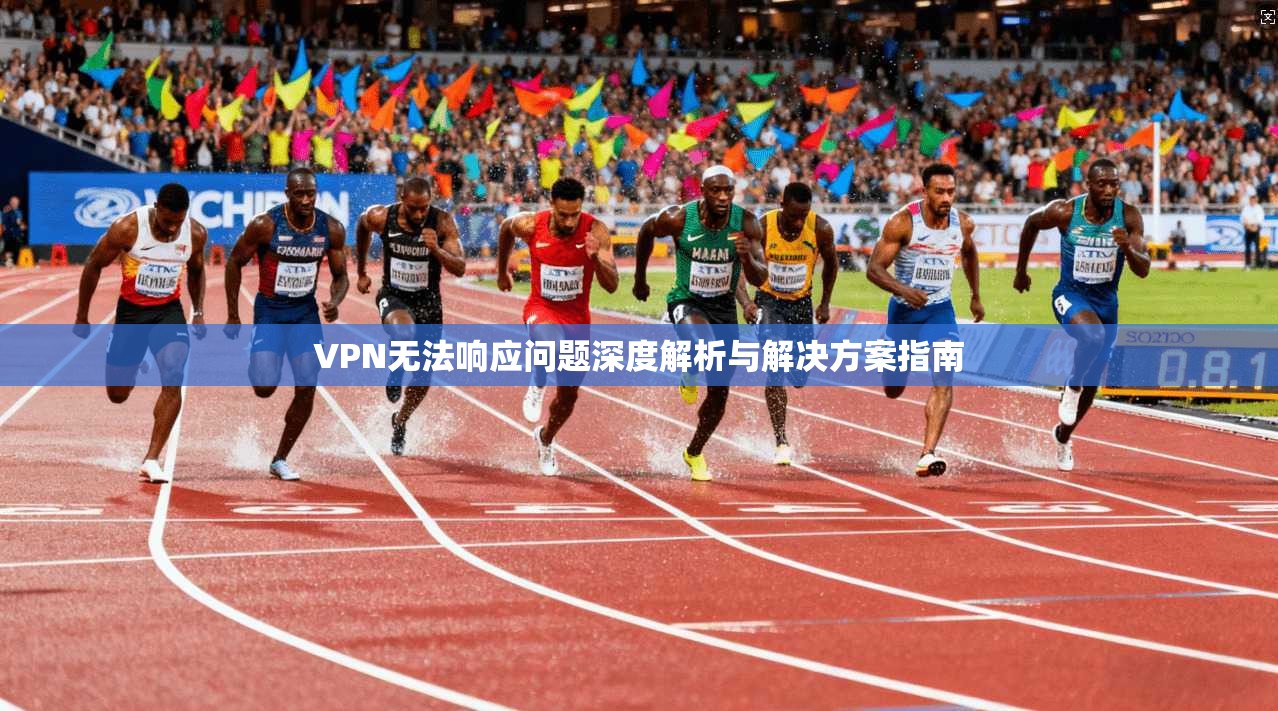 VPN无法响应问题深度解析与解决方案指南