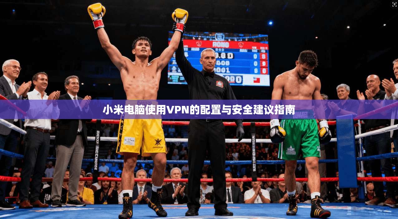 小米电脑使用VPN的配置与安全建议指南