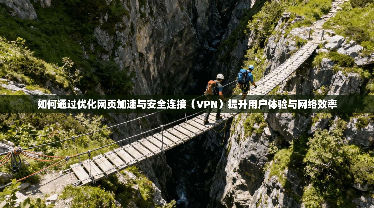 如何通过优化网页加速与安全连接（VPN）提升用户体验与网络效率