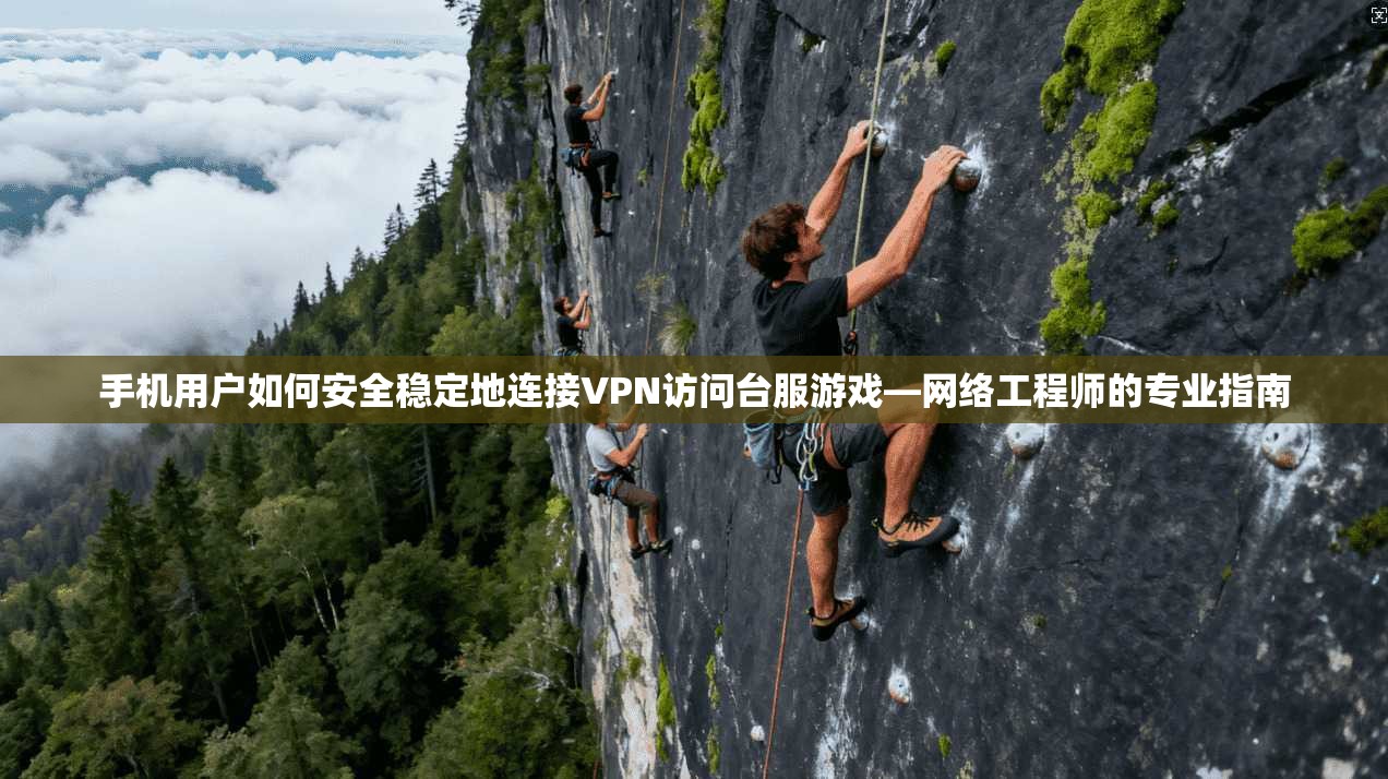 手机用户如何安全稳定地连接VPN访问台服游戏—网络工程师的专业指南