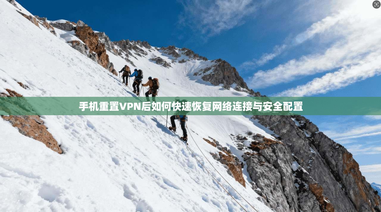 手机重置VPN后如何快速恢复网络连接与安全配置