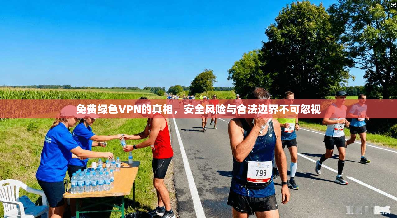 免费绿色VPN的真相，安全风险与合法边界不可忽视
