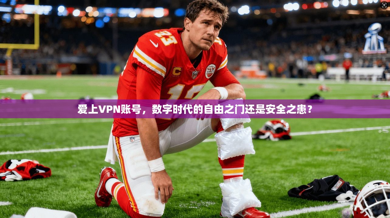 爱上VPN账号，数字时代的自由之门还是安全之患？