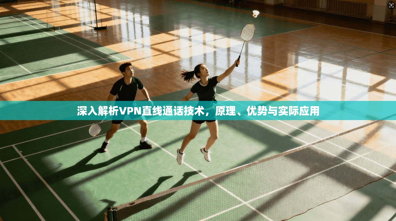 深入解析VPN直线通话技术，原理、优势与实际应用