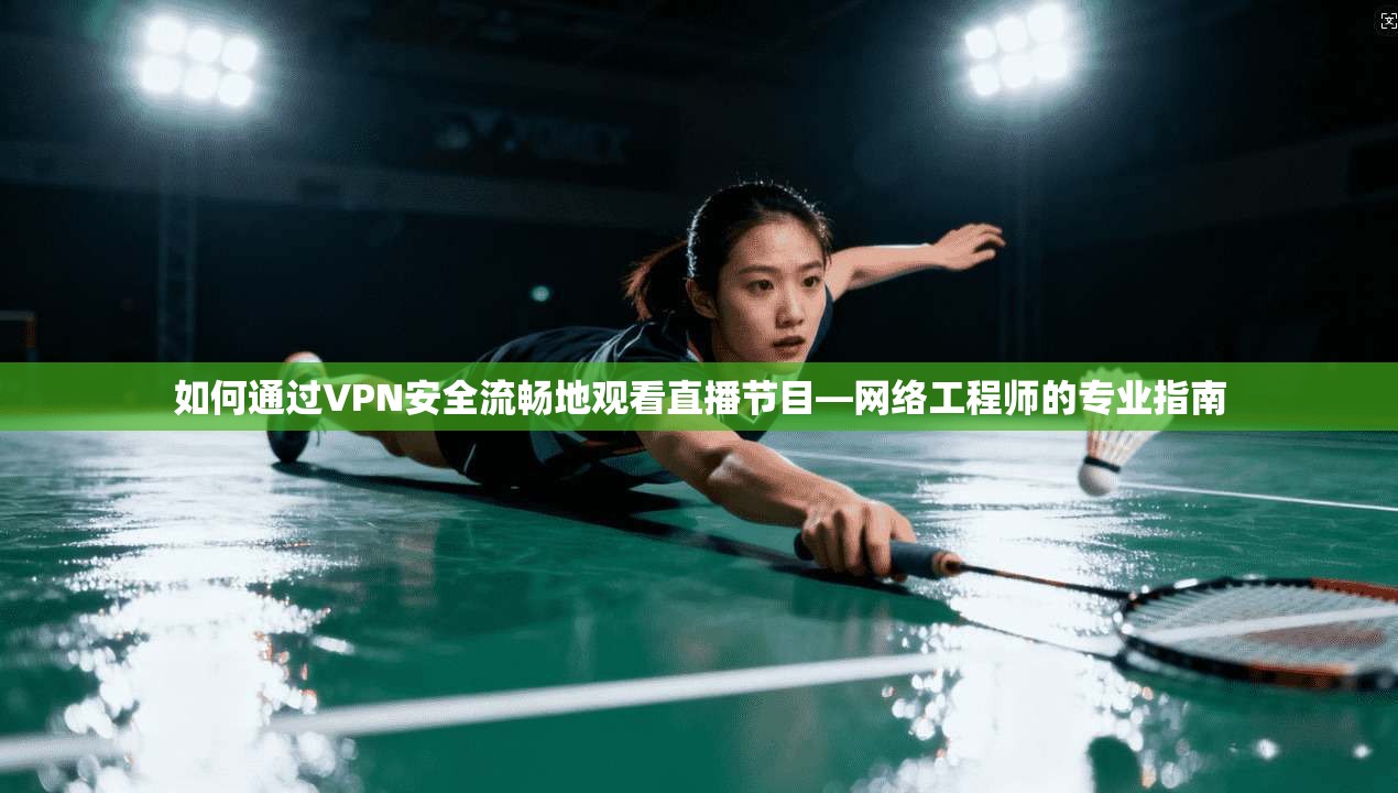 如何通过VPN安全流畅地观看直播节目—网络工程师的专业指南