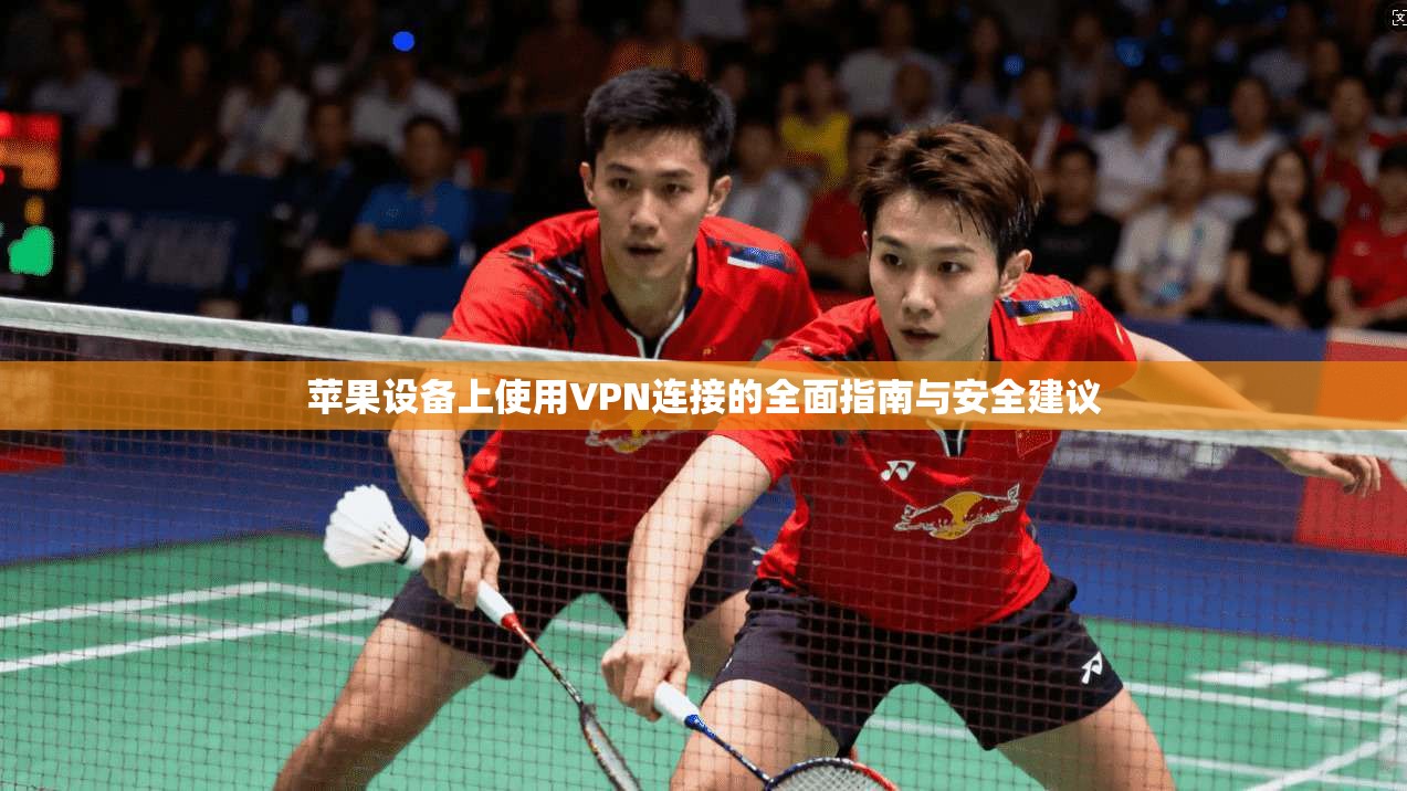 苹果设备上使用VPN连接的全面指南与安全建议