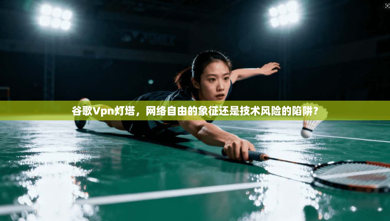 谷歌Vpn灯塔，网络自由的象征还是技术风险的陷阱？