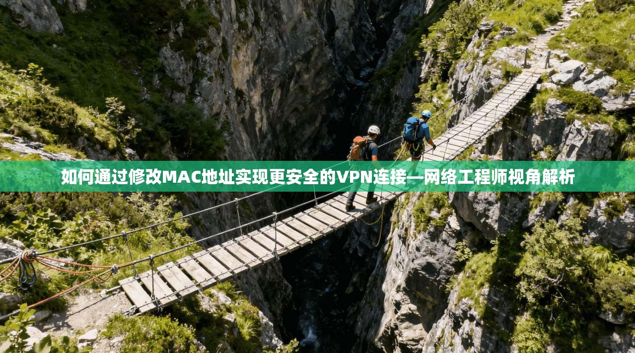 如何通过修改MAC地址实现更安全的VPN连接—网络工程师视角解析