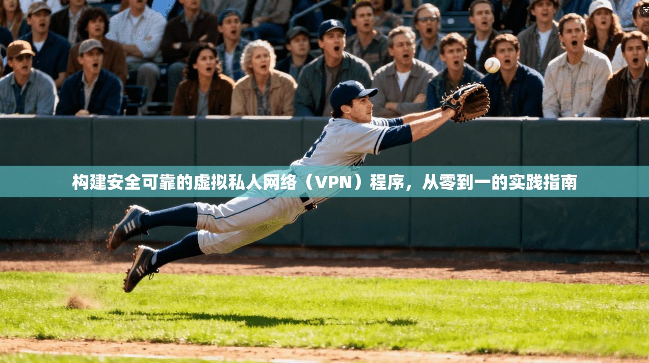 构建安全可靠的虚拟私人网络（VPN）程序，从零到一的实践指南
